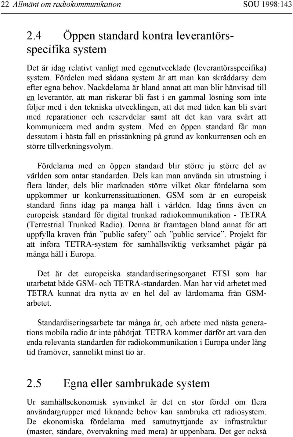 Nackdelarna är bland annat att man blir hänvisad till en leverantör, att man riskerar bli fast i en gammal lösning som inte följer med i den tekniska utvecklingen, att det med tiden kan bli svårt med