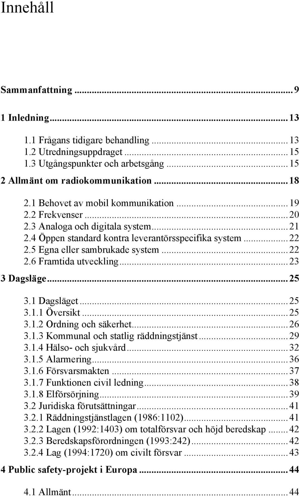 ..23 3 Dagsläge...25 3.1 Dagsläget...25 3.1.1 Översikt...25 3.1.2 Ordning och säkerhet...26 3.1.3 Kommunal och statlig räddningstjänst...29 3.1.4 Hälso- och sjukvård...32 3.1.5 Alarmering...36 3.1.6 Försvarsmakten.