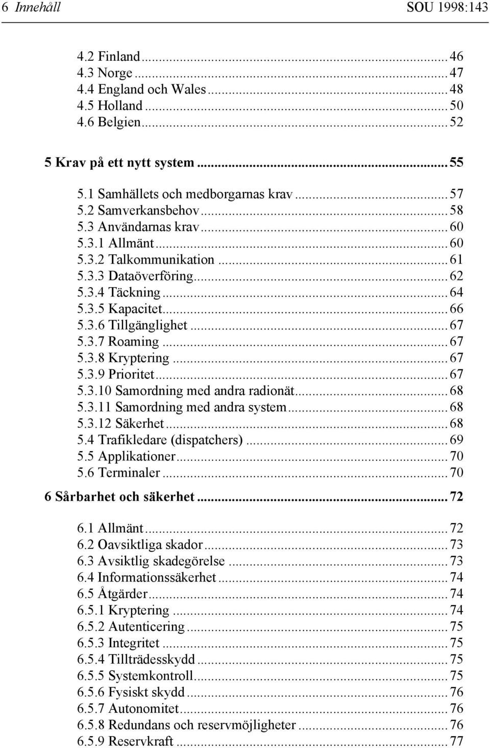 ..67 5.3.8 Kryptering...67 5.3.9 Prioritet...67 5.3.10 Samordning med andra radionät...68 5.3.11 Samordning med andra system...68 5.3.12 Säkerhet...68 5.4 Trafikledare (dispatchers)...69 5.