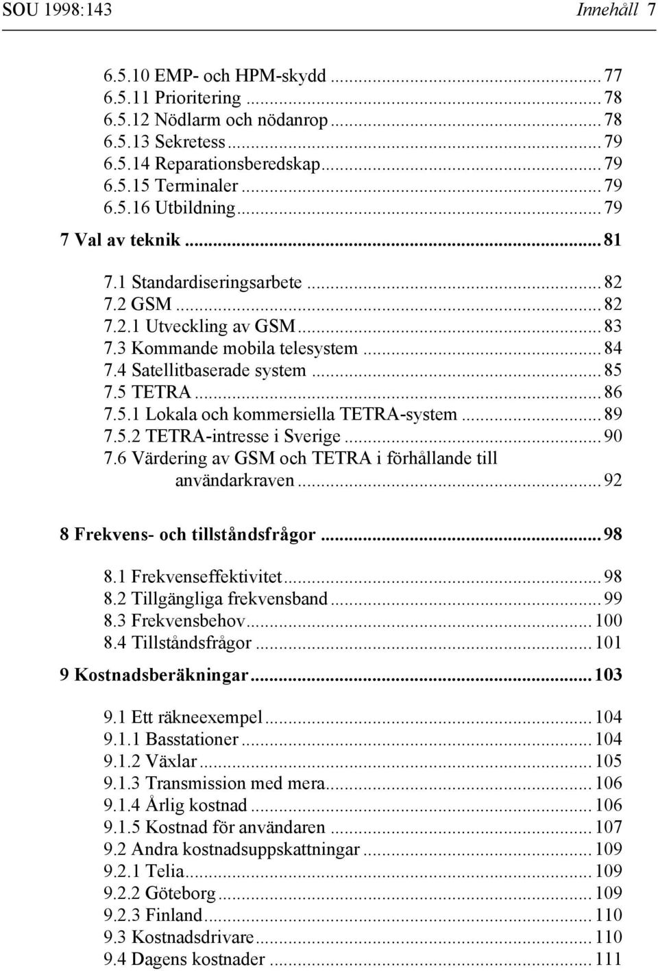 7.5 TETRA...86 7.5.1 Lokala och kommersiella TETRA-system...89 7.5.2 TETRA-intresse i Sverige...90 7.6 Värdering av GSM och TETRA i förhållande till användarkraven...92 8 Frekvens- och tillståndsfrågor.