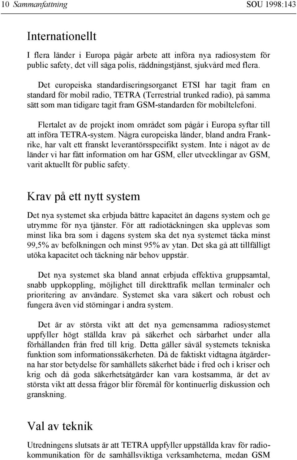 Flertalet av de projekt inom området som pågår i Europa syftar till att införa TETRA-system. Några europeiska länder, bland andra Frankrike, har valt ett franskt leverantörsspecifikt system.