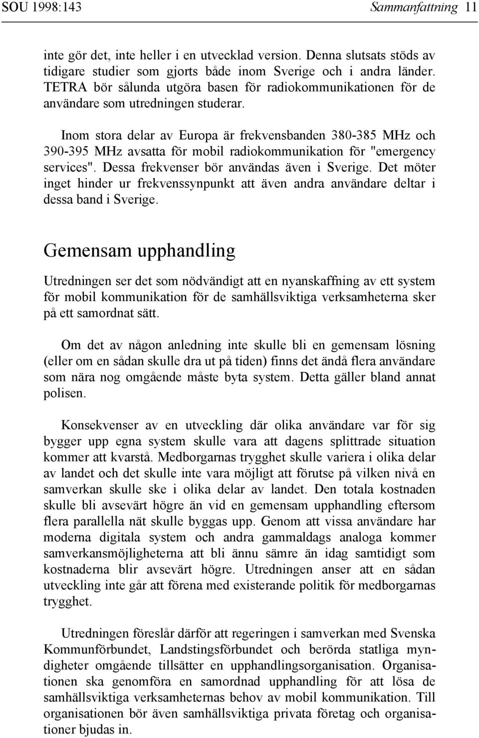 Inom stora delar av Europa är frekvensbanden 380-385 MHz och 390-395 MHz avsatta för mobil radiokommunikation för "emergency services". Dessa frekvenser bör användas även i Sverige.