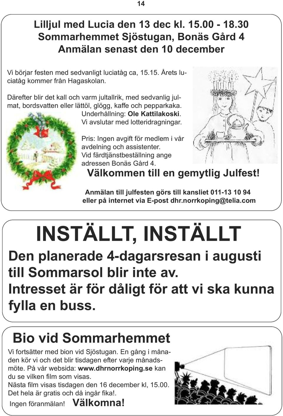 Pris: Ingen avgift för medlem i vår avdelning och assistenter. Vid färdtjänstbeställning ange adressen Bonäs Gård 4. Välkommen till en gemytlig Julfest!