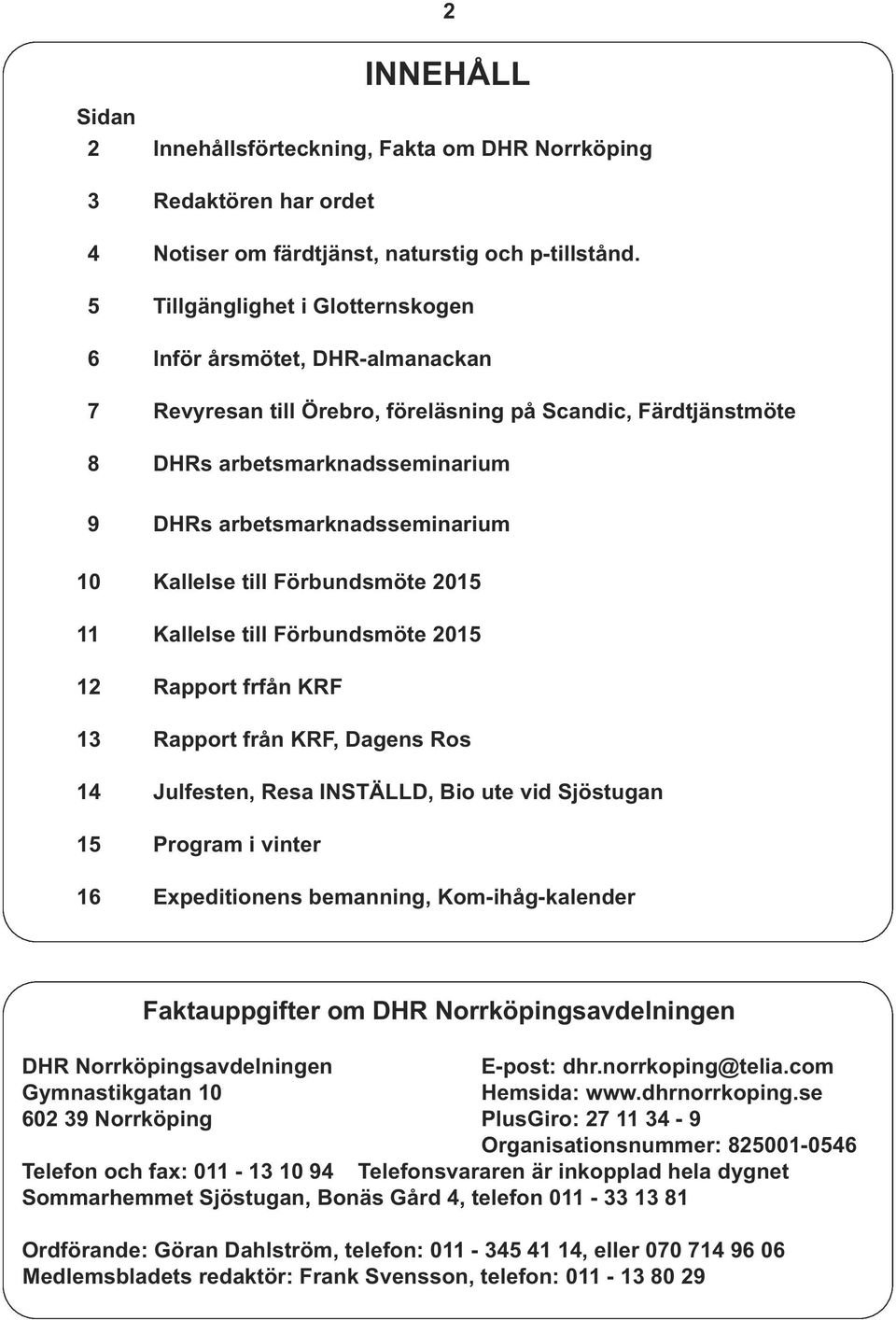 Kallelse till Förbundsmöte 2015 11 Kallelse till Förbundsmöte 2015 12 Rapport frfån KRF 13 Rapport från KRF, Dagens Ros 14 Julfesten, Resa INSTÄLLD, Bio ute vid Sjöstugan 15 Program i vinter 16