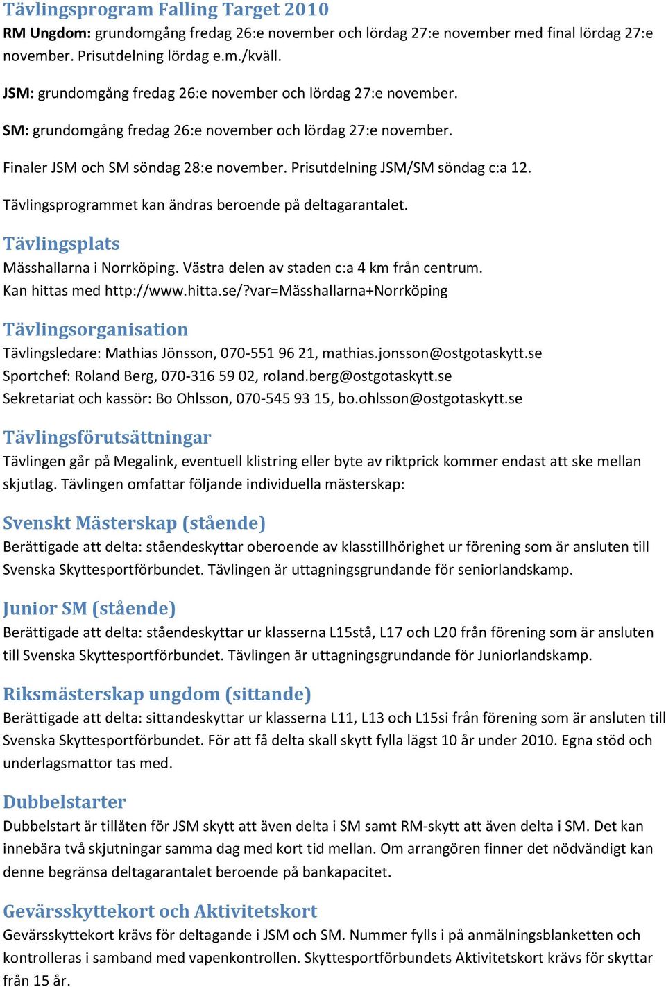 Prisutdelning JSM/SM söndag c:a 12. Tävlingsprogrammet kan ändras beroende på deltagarantalet. Tävlingsplats Mässhallarna i Norrköping. Västra delen av staden c:a 4 km från centrum.