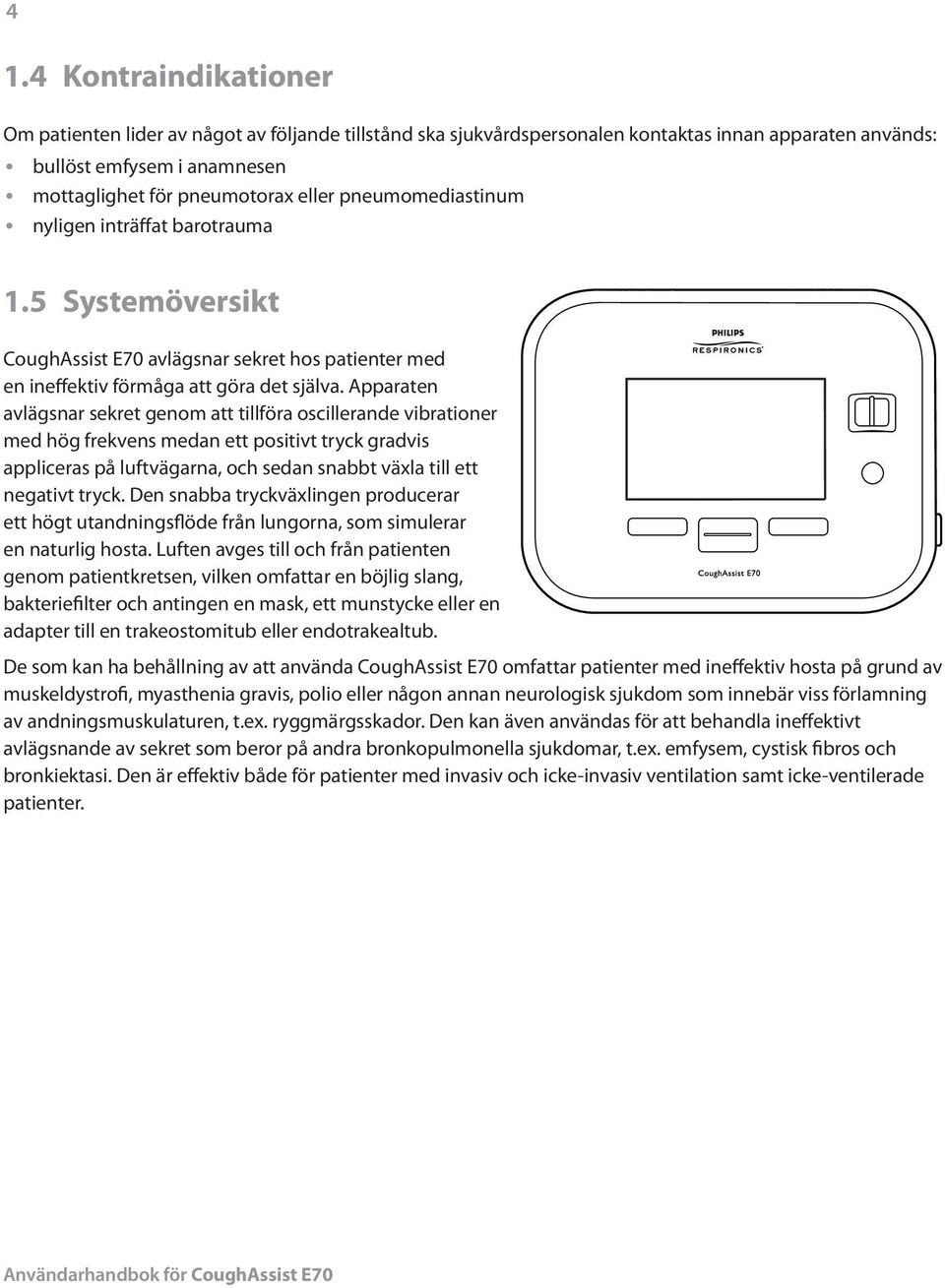 Apparaten avlägsnar sekret genom att tillföra oscillerande vibrationer med hög frekvens medan ett positivt tryck gradvis appliceras på luftvägarna, och sedan snabbt växla till ett negativt tryck.