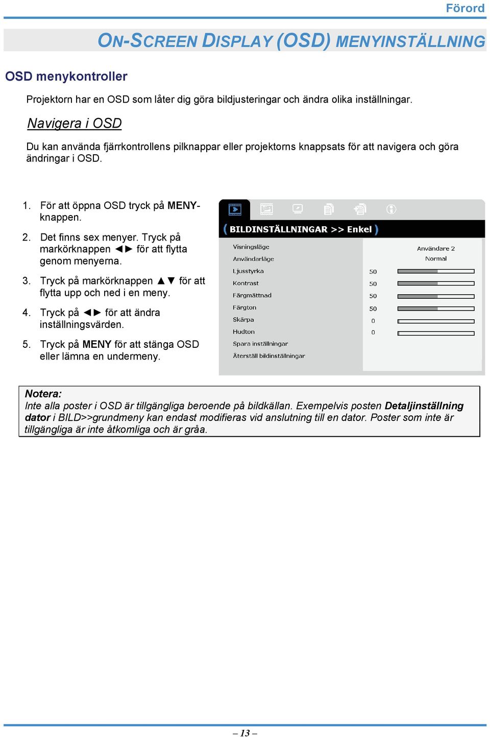 Tryck på markörknappen för att flytta genom menyerna. 3. Tryck på markörknappen för att flytta upp och ned i en meny. 4. Tryck på för att ändra inställningsvärden. 5.