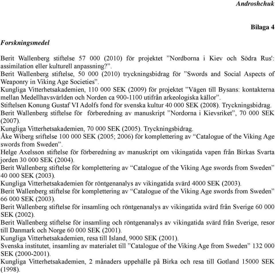 Kungliga Vitterhetsakademien, 110 000 SEK (2009) för projektet Vägen till Bysans: kontakterna mellan Medellhavsvärlden och Norden ca 900-1100 utifrån arkeologiska källor.