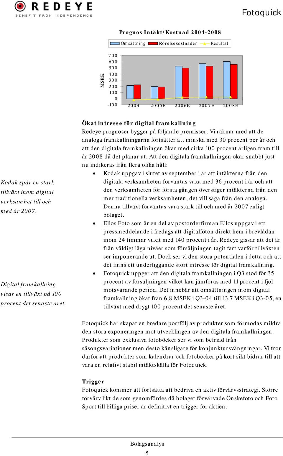 Ökat intresse för digital framkallning Redeye prognoser bygger på följande premisser: Vi räknar med att de analoga framkallningarna fortsätter att minska med 3 procent per år och att den digitala