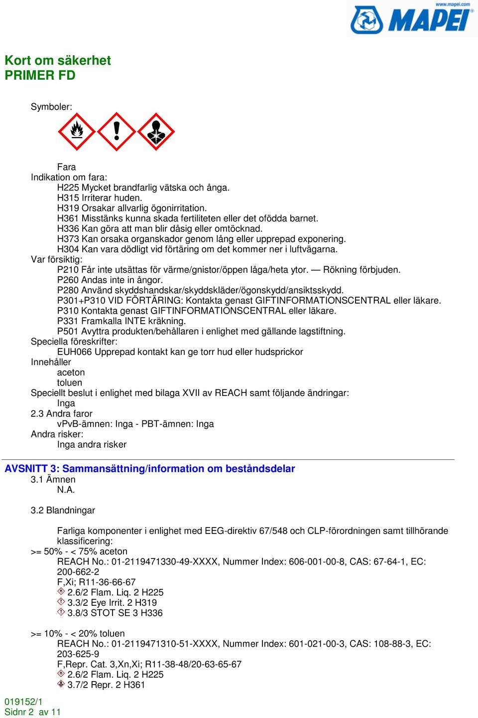 H304 Kan vara dödligt vid förtäring om det kommer ner i luftvägarna. Var försiktig: P210 Får inte utsättas för värme/gnistor/öppen låga/heta ytor. Rökning förbjuden. P260 Andas inte in ångor.