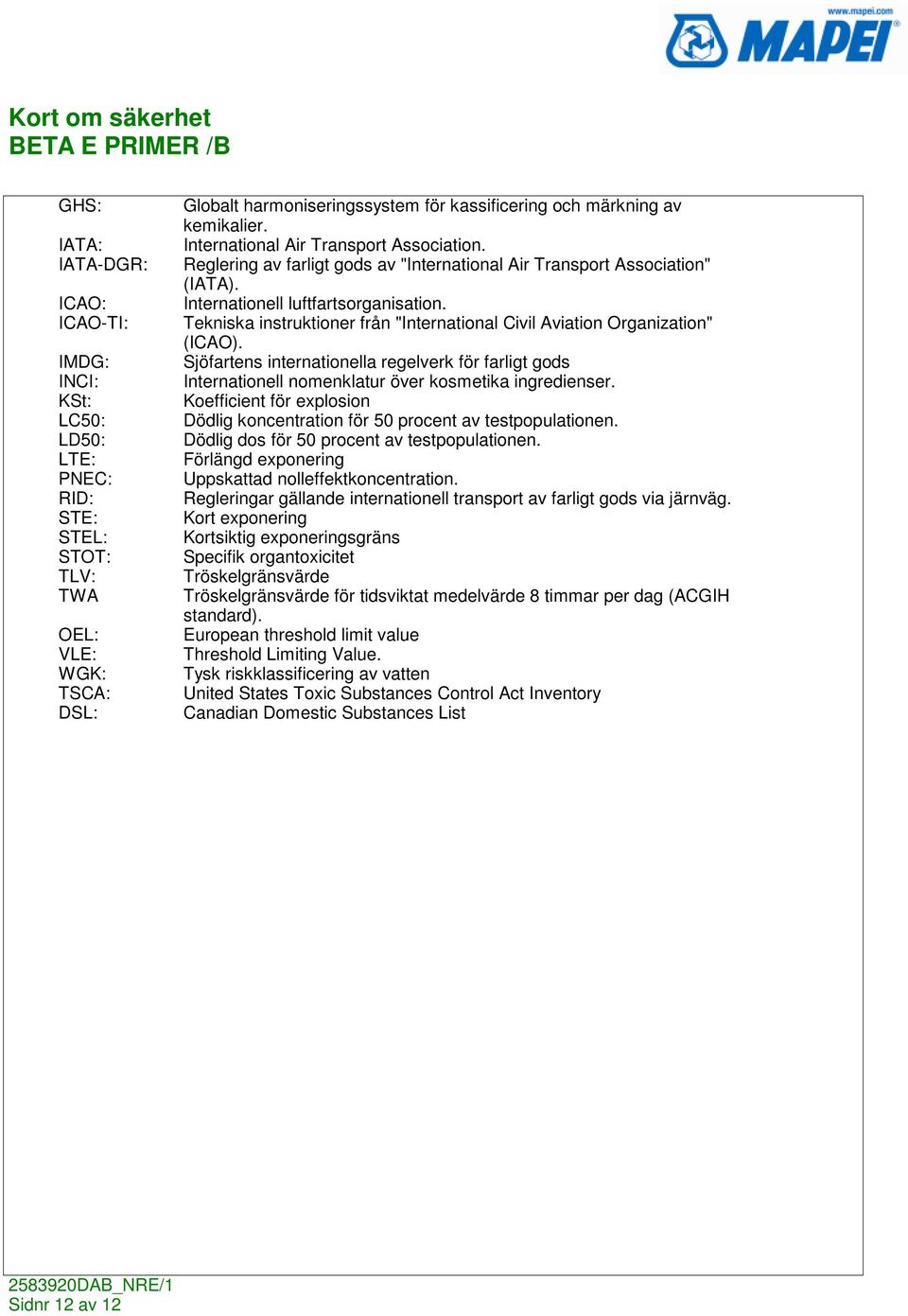 Tekniska instruktioner från "International Civil Aviation Organization" (ICAO). Sjöfartens internationella regelverk för farligt gods Internationell nomenklatur över kosmetika ingredienser.