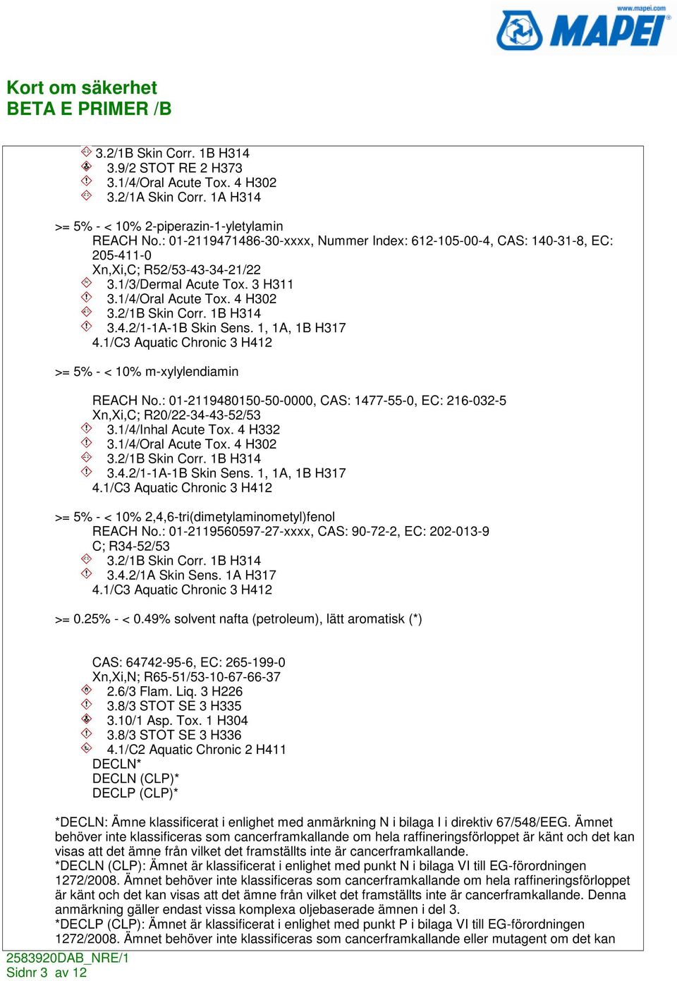 1, 1A, 1B H317 4.1/C3 Aquatic Chronic 3 H412 >= 5% - < 10% m-xylylendiamin REACH No.: 01-2119480150-50-0000, CAS: 1477-55-0, EC: 216-032-5 Xn,Xi,C; R20/22-34-43-52/53 3.1/4/Inhal Acute Tox. 4 H332 3.