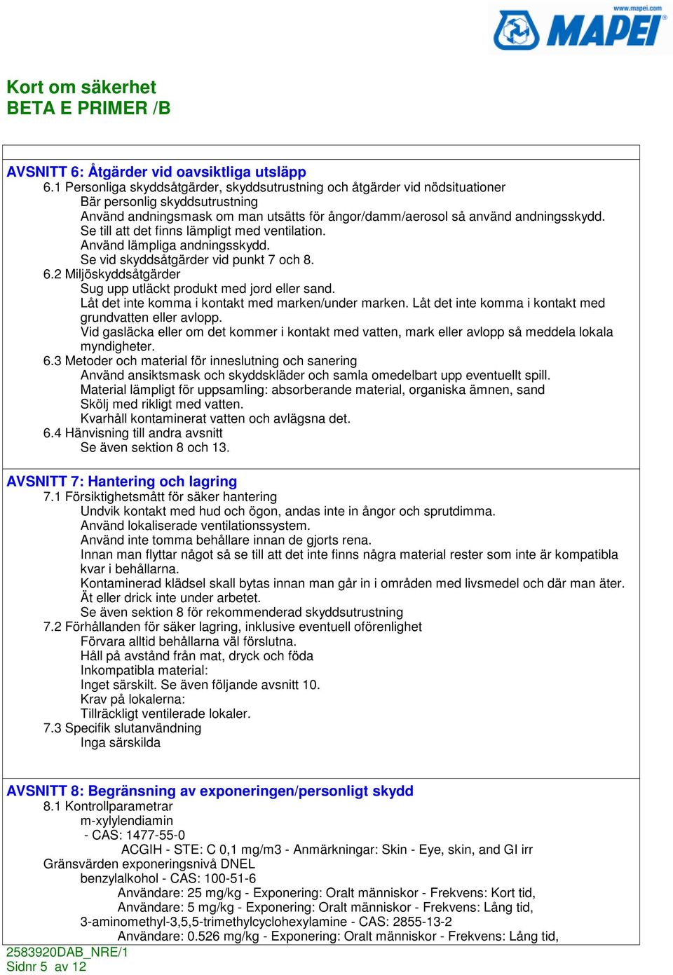 Se till att det finns lämpligt med ventilation. Använd lämpliga andningsskydd. Se vid skyddsåtgärder vid punkt 7 och 8. 6.2 Miljöskyddsåtgärder Sug upp utläckt produkt med jord eller sand.