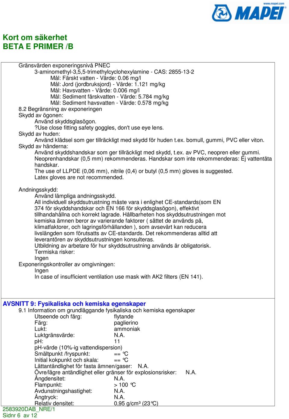 2 Begränsning av exponeringen Skydd av ögonen: Använd skyddsglasögon.?use close fitting safety goggles, don't use eye lens. Skydd av huden: Använd klädsel som ger tillräckligt med skydd för huden t.