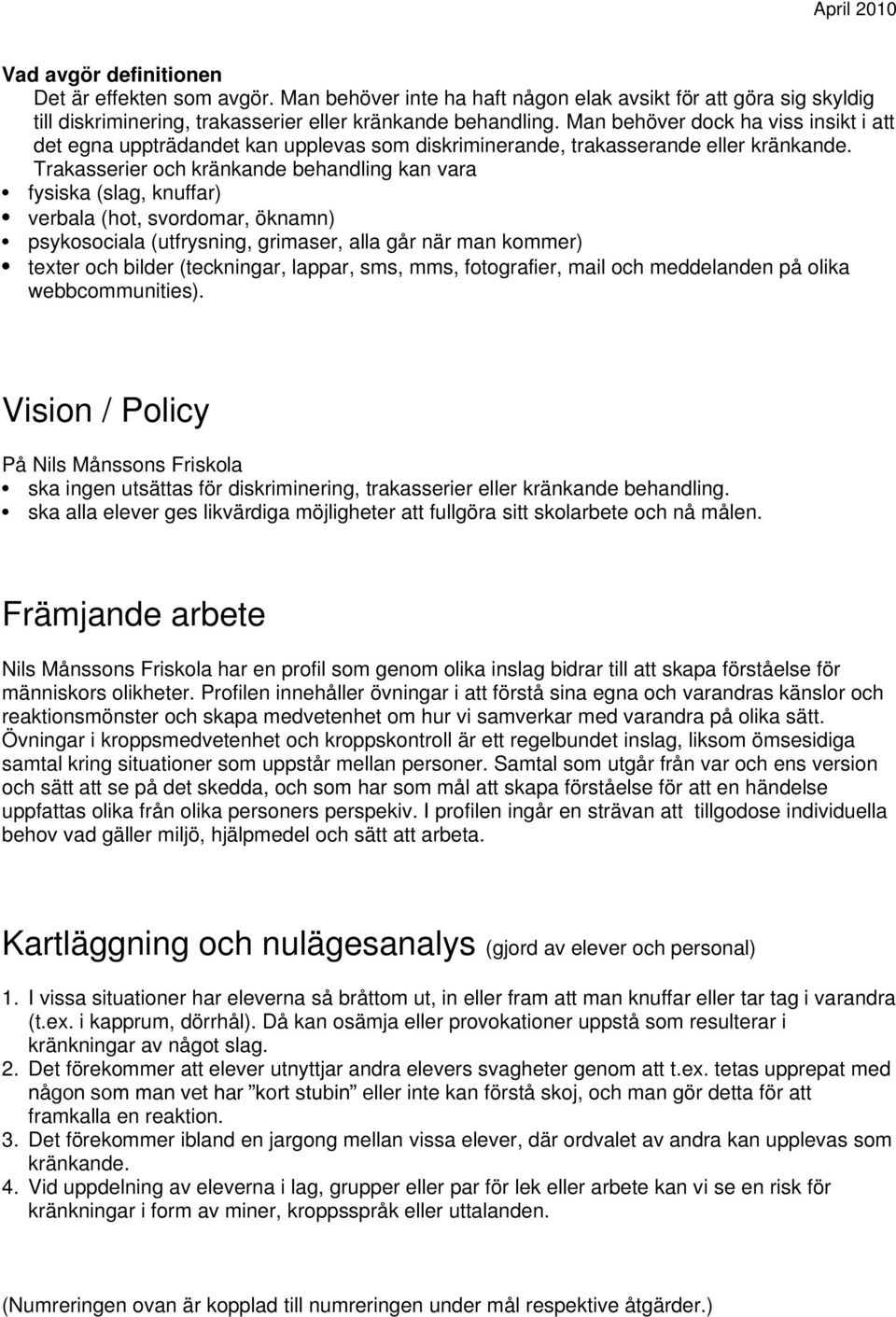 Trakasserier och kränkande behandling kan vara fysiska (slag, knuffar) verbala (hot, svordomar, öknamn) psykosociala (utfrysning, grimaser, alla går när man kommer) texter och bilder (teckningar,