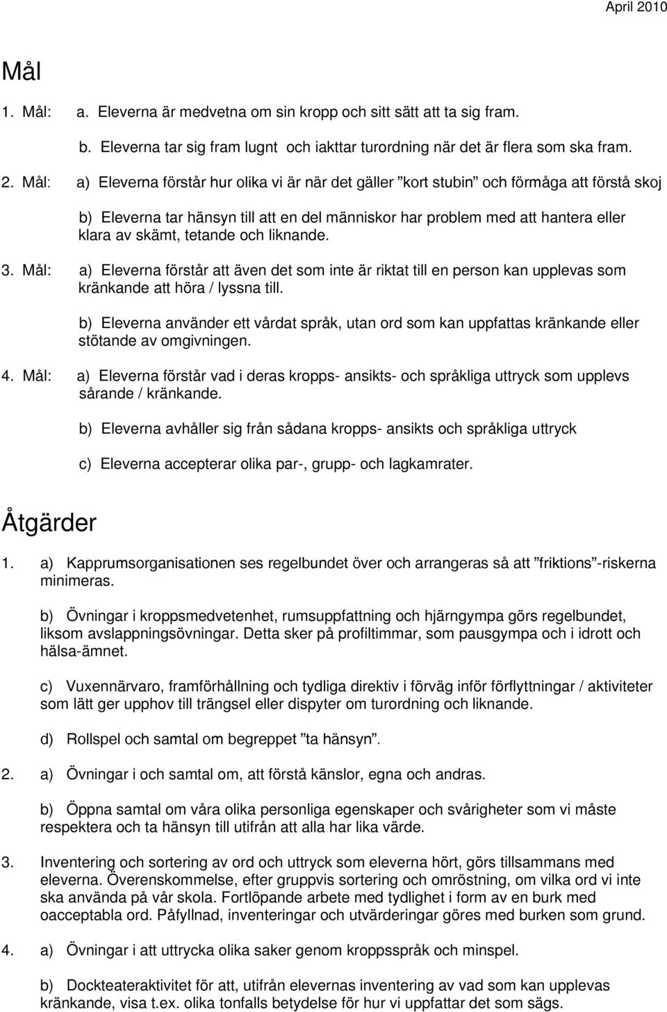 tetande och liknande. 3. Mål: a) Eleverna förstår att även det som inte är riktat till en person kan upplevas som kränkande att höra / lyssna till.