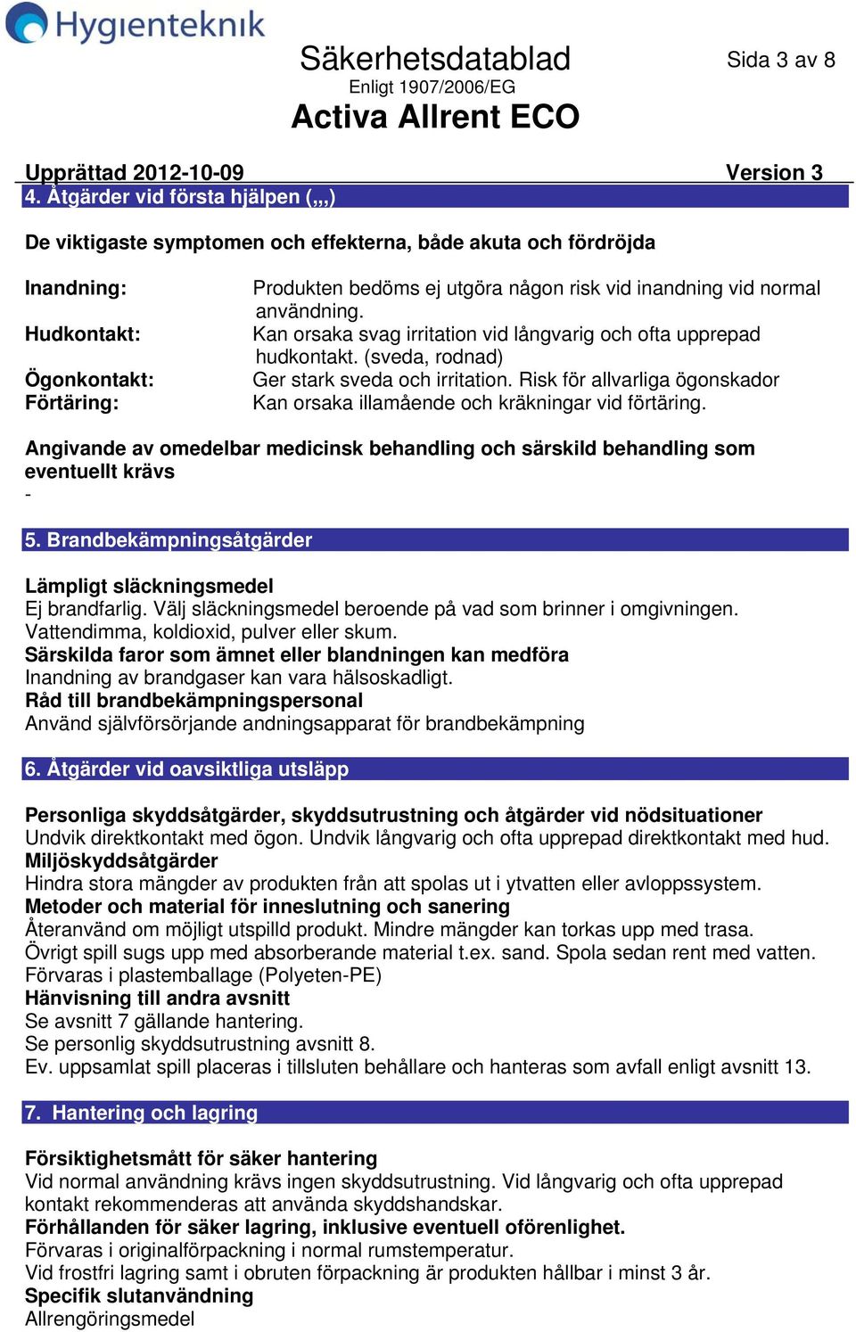 vid normal användning. Kan orsaka svag irritation vid långvarig och ofta upprepad hudkontakt. (sveda, rodnad) Ger stark sveda och irritation.