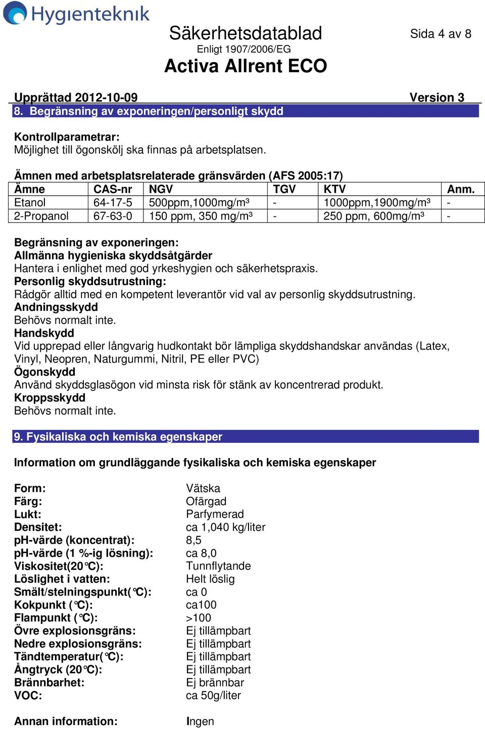 Etanol 64175 500ppm,1000mg/m³ 1000ppm,1900mg/m³ 2Propanol 67630 150 ppm, 350 mg/m³ 250 ppm, 600mg/m³ Begränsning av exponeringen: Allmänna hygieniska skyddsåtgärder Hantera i enlighet med god