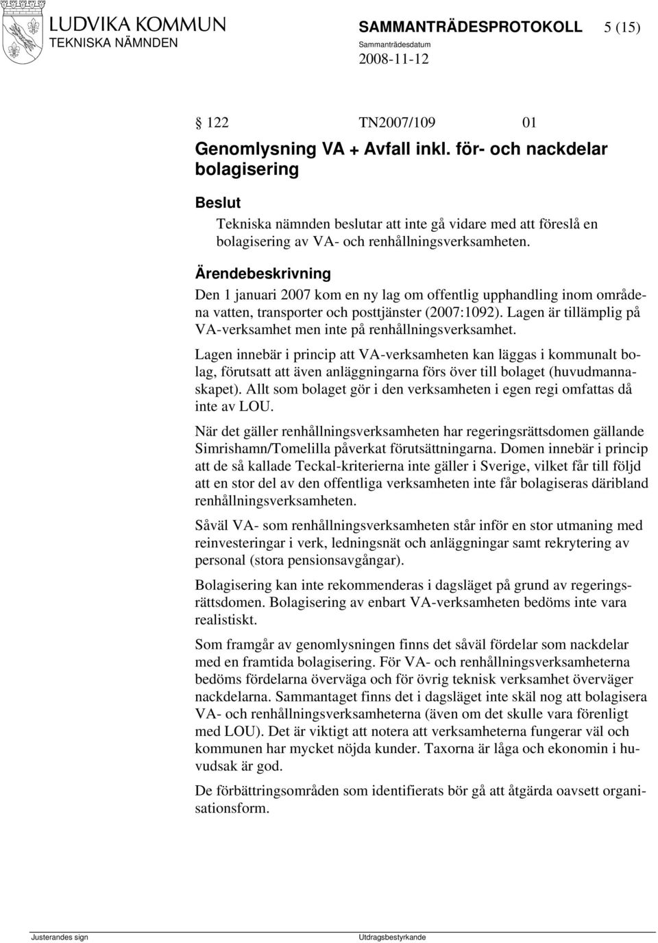 Den 1 januari 2007 kom en ny lag om offentlig upphandling inom områdena vatten, transporter och posttjänster (2007:1092). Lagen är tillämplig på VA-verksamhet men inte på renhållningsverksamhet.