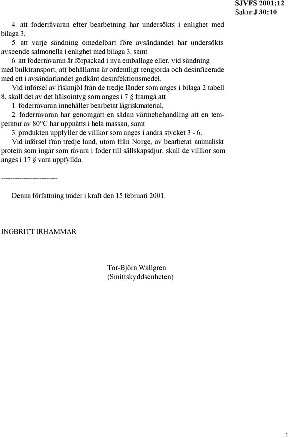 Vid införsel av fiskmjöl från de tredje länder som anges i bilaga 2 tabell 8, skall det av det hälsointyg som anges i 7 framgå att 1. foderråvaran innehåller bearbetat lågriskmaterial, 2.