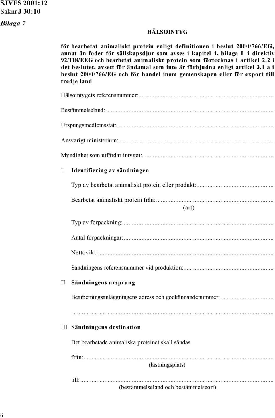 1 a i beslut 2000/766/EG och för handel inom gemenskapen eller för export till tredje land Hälsointygets referensnummer:... Bestämmelseland:.... Urspungsmedlemsstat:... Ansvarigt ministerium:.