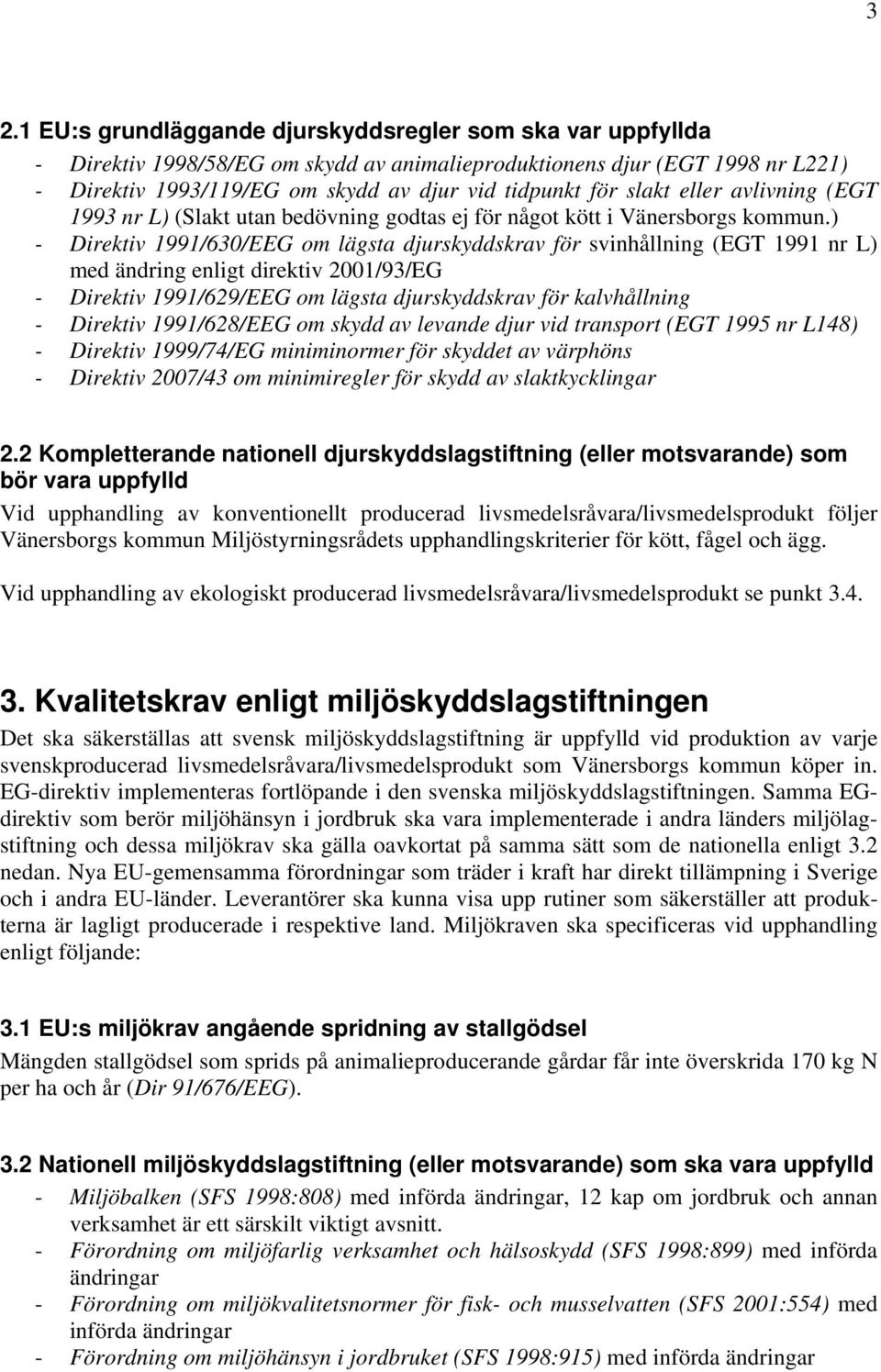 ) - Direktiv 1991/630/EEG om lägsta djurskyddskrav för svinhållning (EGT 1991 nr L) med ändring enligt direktiv 2001/93/EG - Direktiv 1991/629/EEG om lägsta djurskyddskrav för kalvhållning - Direktiv