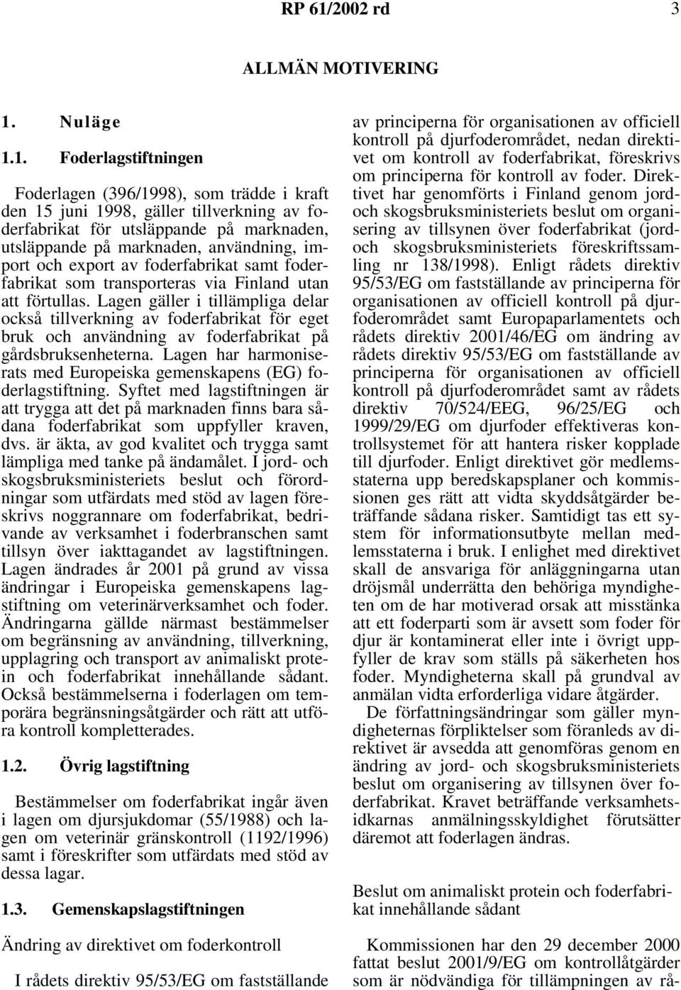 1. Foderlagstiftningen Foderlagen (396/1998), som trädde i kraft den 15 juni 1998, gäller tillverkning av foderfabrikat för utsläppande på marknaden, utsläppande på marknaden, användning, import och