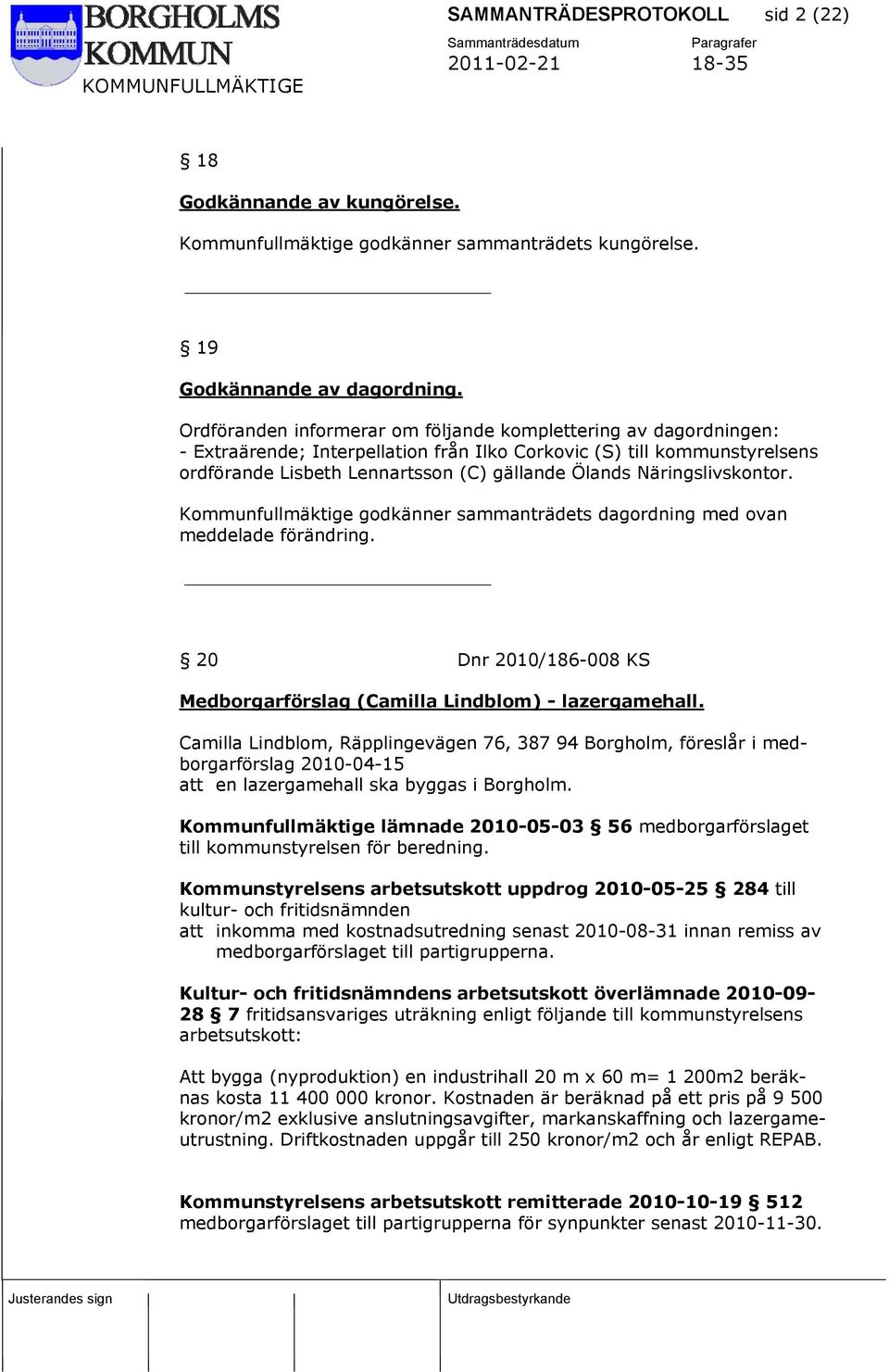 Näringslivskontor. Kommunfullmäktige godkänner sammanträdets dagordning med ovan meddelade förändring. 20 Dnr 2010/186-008 KS Medborgarförslag (Camilla Lindblom) - lazergamehall.