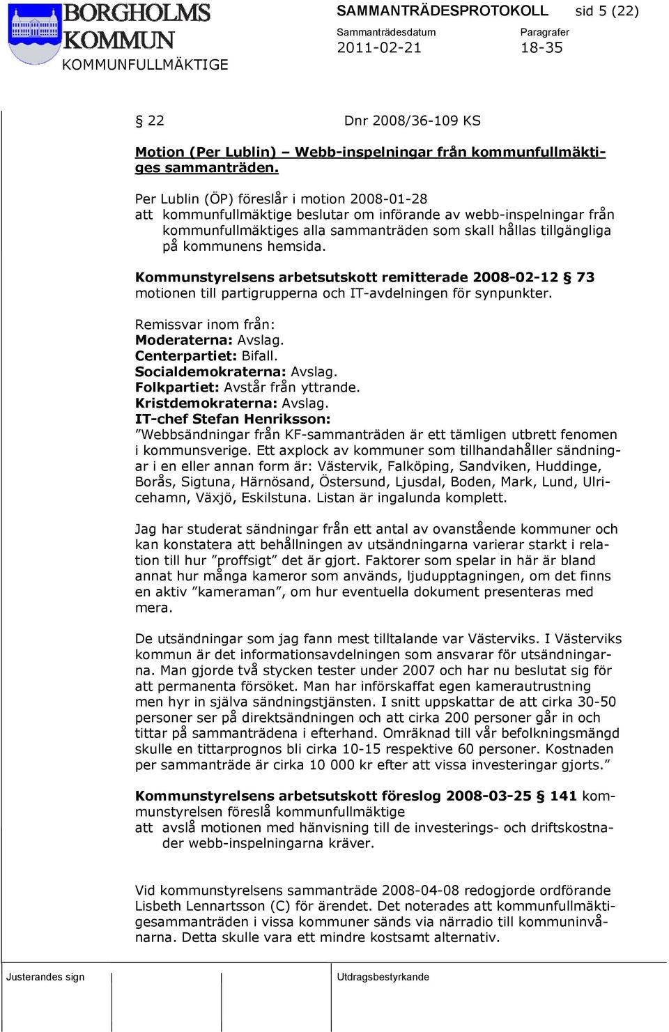 hemsida. Kommunstyrelsens arbetsutskott remitterade 2008-02-12 73 motionen till partigrupperna och IT-avdelningen för synpunkter. Remissvar inom från: Moderaterna: Avslag. Centerpartiet: Bifall.