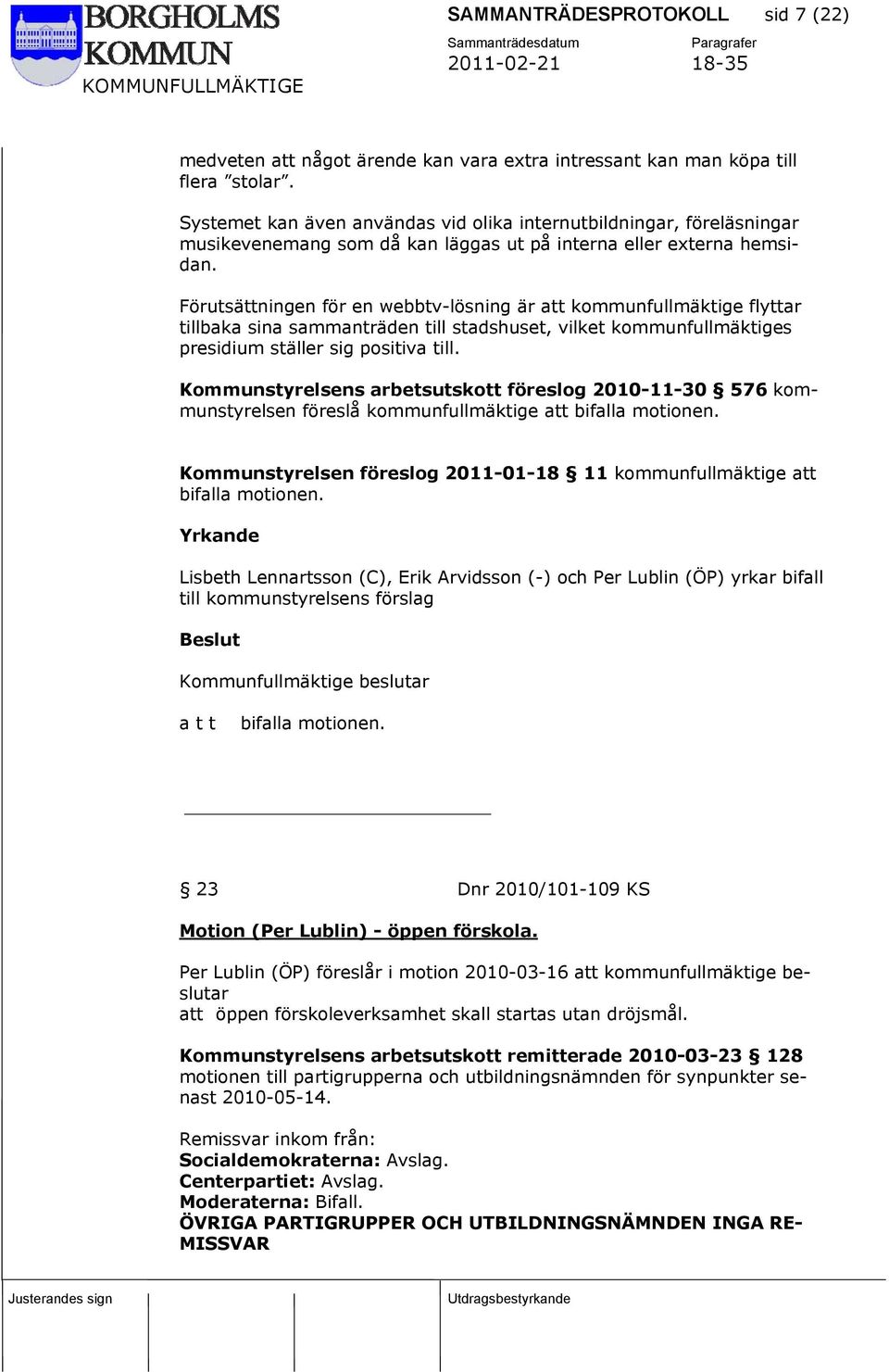 Förutsättningen för en webbtv-lösning är att kommunfullmäktige flyttar tillbaka sina sammanträden till stadshuset, vilket kommunfullmäktiges presidium ställer sig positiva till.