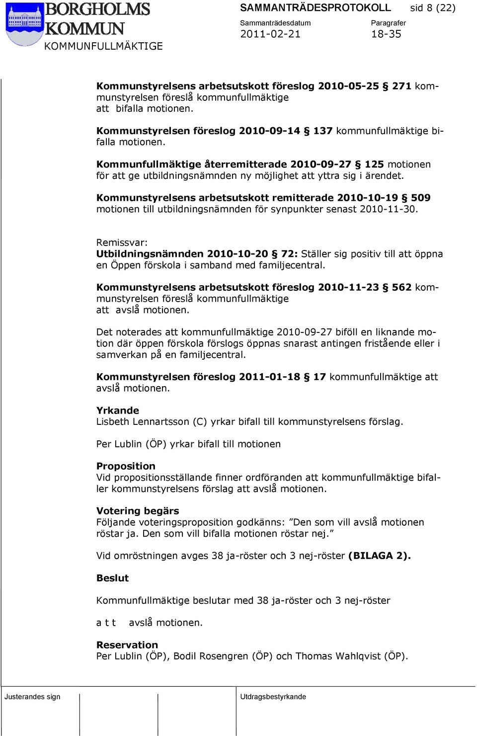 Kommunfullmäktige återremitterade 2010-09-27 125 motionen för att ge utbildningsnämnden ny möjlighet att yttra sig i ärendet.