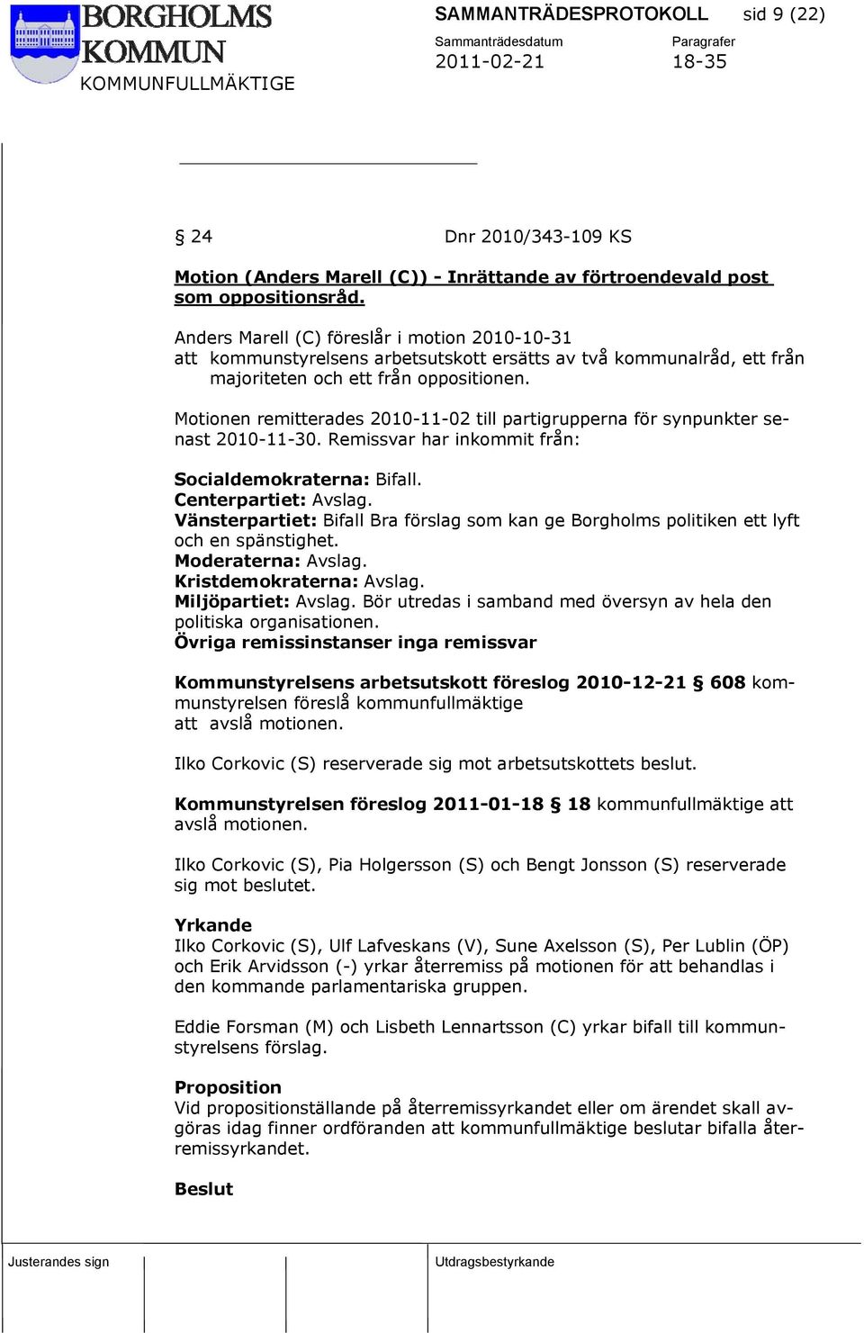 Motionen remitterades 2010-11-02 till partigrupperna för synpunkter senast 2010-11-30. Remissvar har inkommit från: Socialdemokraterna: Bifall. Centerpartiet: Avslag.