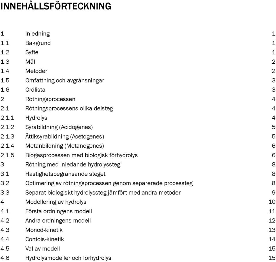 1 Hastighetsbegränsande steget 8 3.2 Optimering av rötningsprocessen genom separerade processteg 8 3.3 Separat biologiskt hydrolyssteg jämfört med andra metoder 9 4 Modellering av hydrolys 10 4.