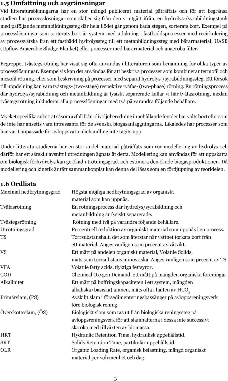 Exempel på processlösningar som sorterats bort är system med utlakning i fastbäddsprocesser med recirkulering av processvätska från ett fastbädd hydrolyssteg till ett metanbildningssteg med