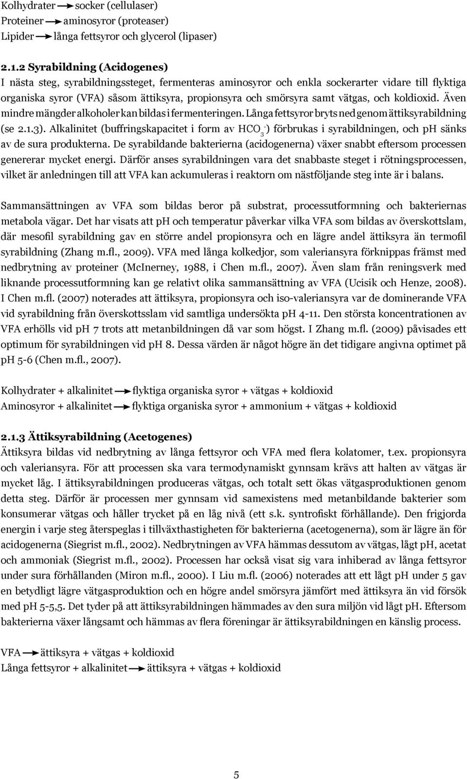 vätgas, och koldioxid. Även mindre mängder alkoholer kan bildas i fermenteringen. Långa fettsyror bryts ned genom ättiksyrabildning (se 2.1.3).