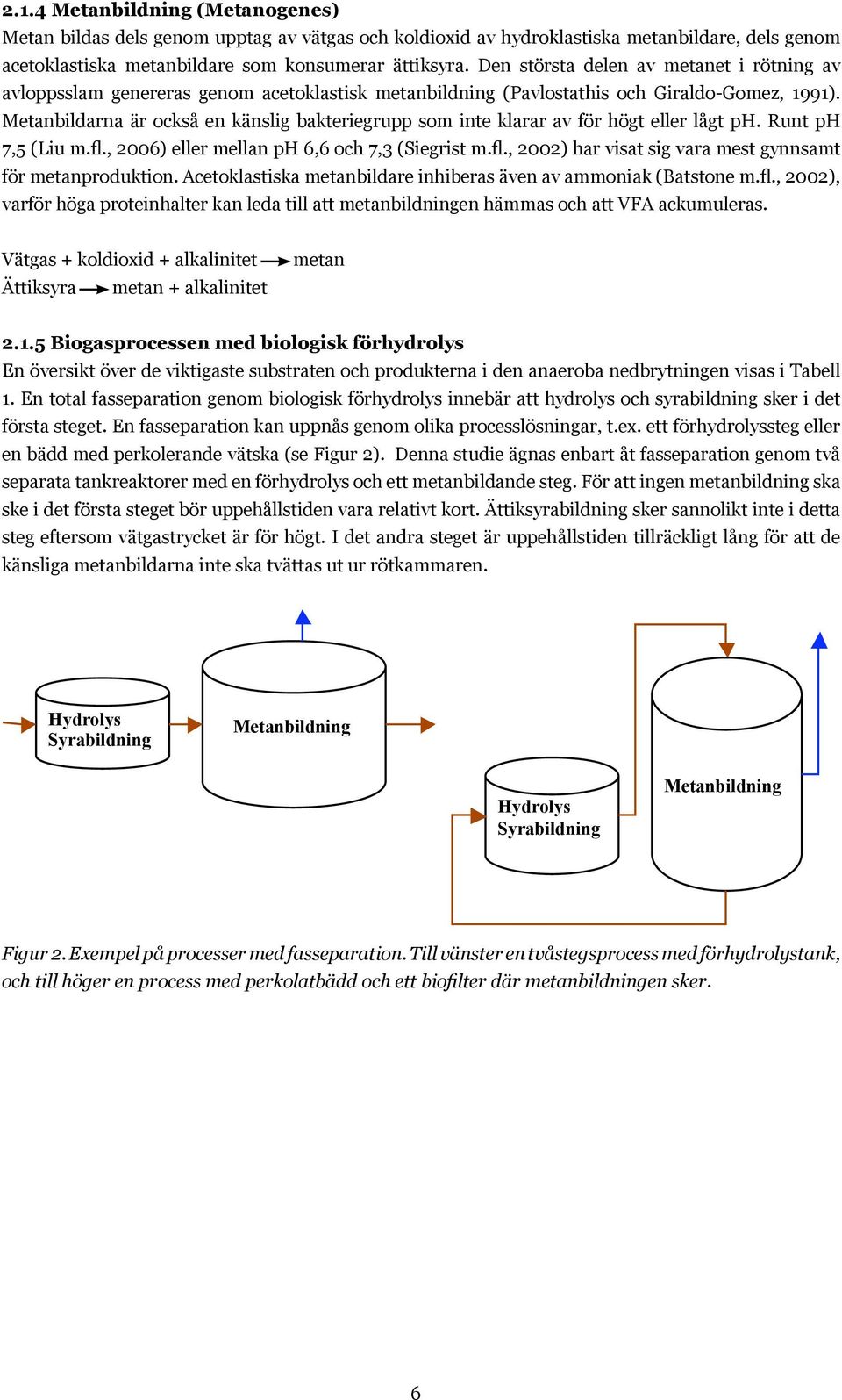 Metanbildarna är också en känslig bakteriegrupp som inte klarar av för högt eller lågt ph. Runt ph 7,5 (Liu m.fl., 2006) eller mellan ph 6,6 och 7,3 (Siegrist m.fl., 2002) har visat sig vara mest gynnsamt för metanproduktion.