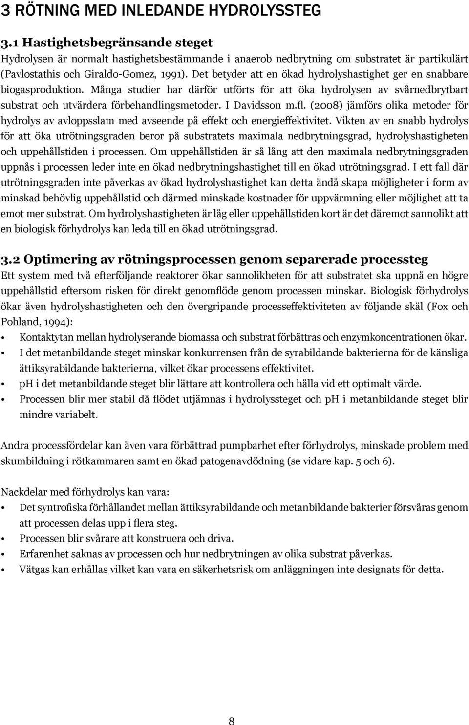 Det betyder att en ökad hydrolyshastighet ger en snabbare biogasproduktion. Många studier har därför utförts för att öka hydrolysen av svårnedbrytbart substrat och utvärdera förbehandlingsmetoder.