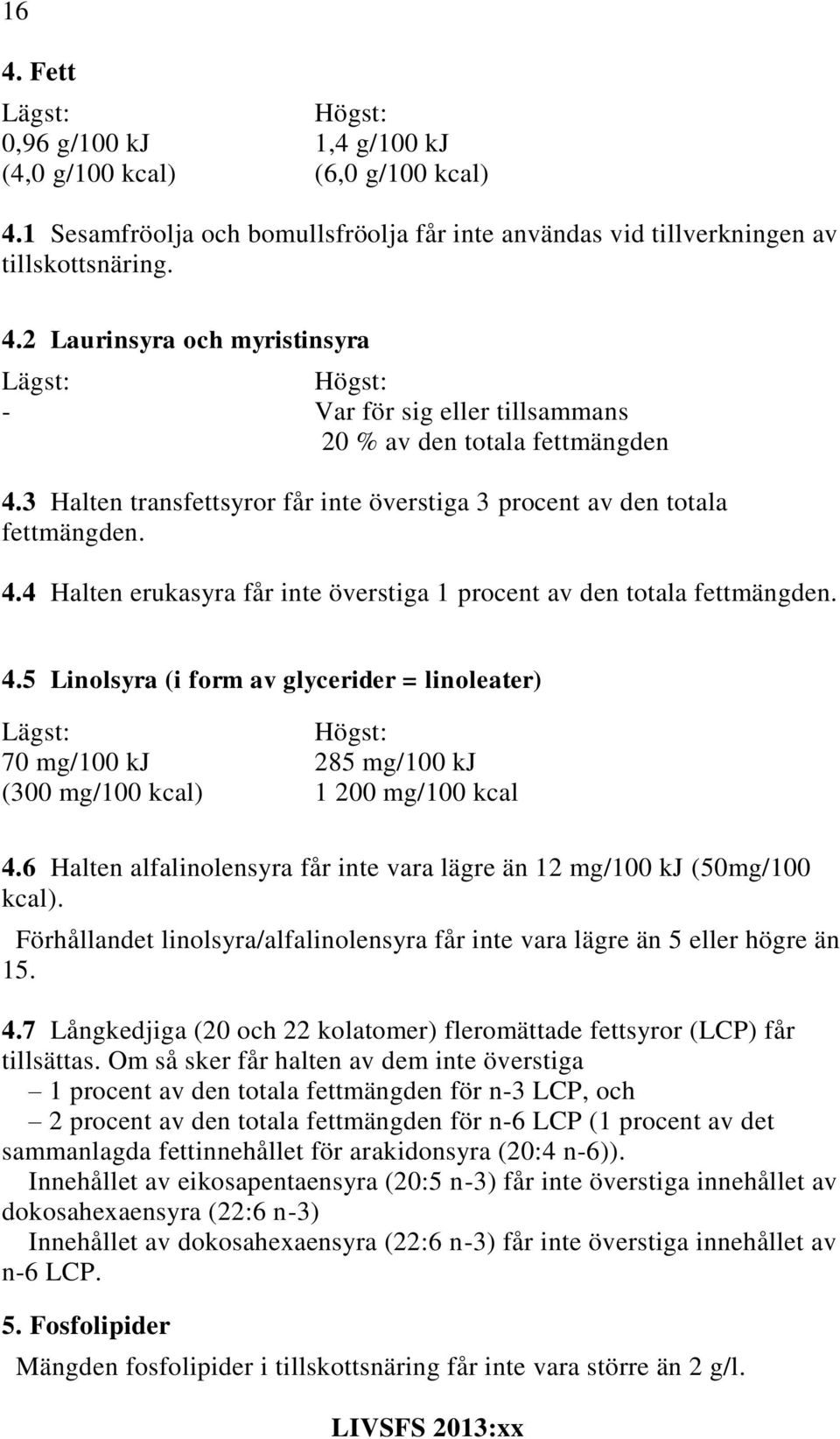 6 Halten alfalinolensyra får inte vara lägre än 12 mg/100 kj (50mg/100 kcal). Förhållandet linolsyra/alfalinolensyra får inte vara lägre än 5 eller högre än 15. 4.