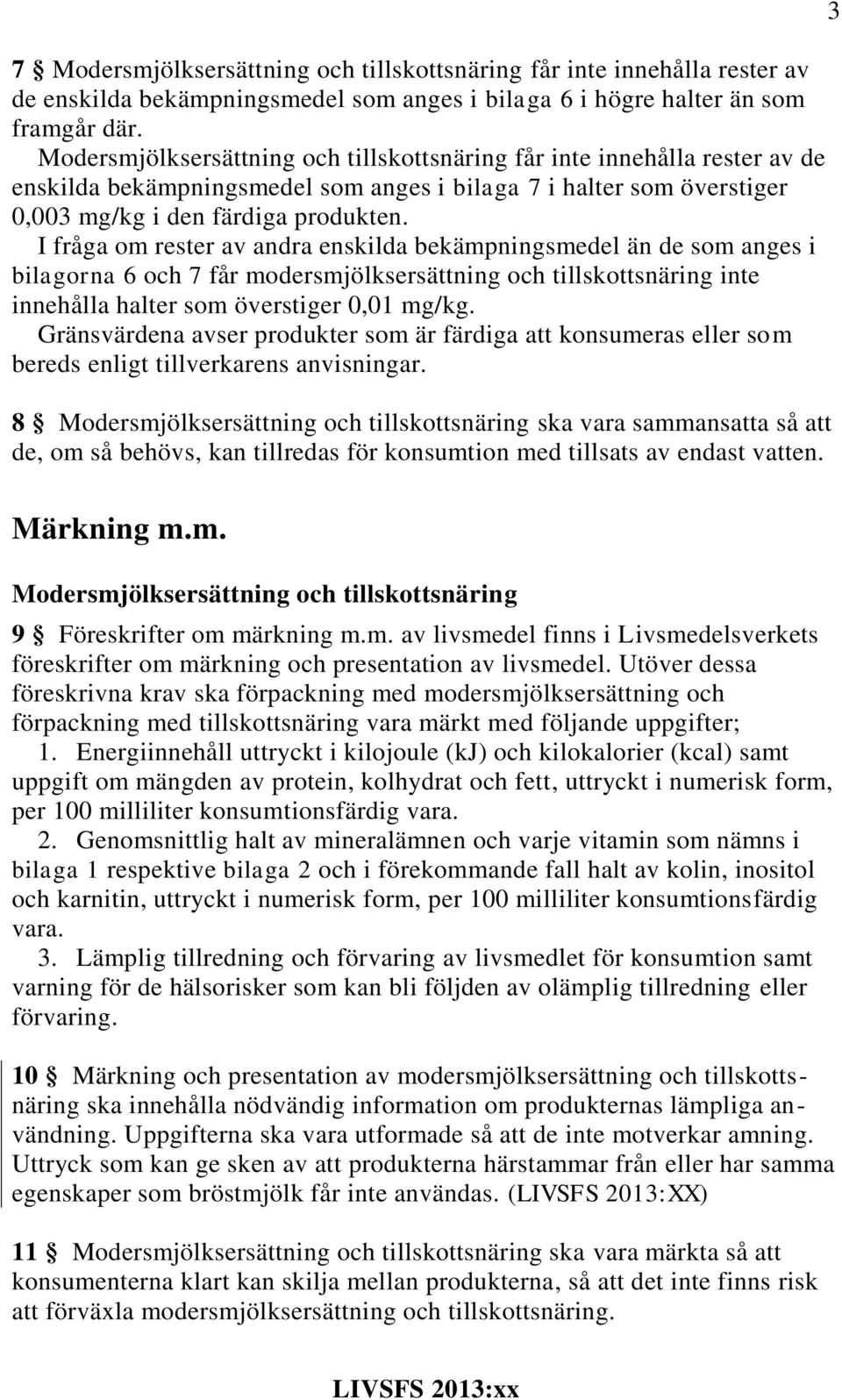 I fråga om rester av andra enskilda bekämpningsmedel än de som anges i bilagorna 6 och 7 får modersmjölksersättning och tillskottsnäring inte innehålla halter som överstiger 0,01 mg/kg.