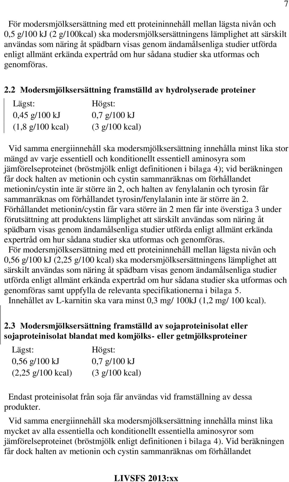 2 Modersmjölksersättning framställd av hydrolyserade proteiner 0,45 g/100 kj 0,7 g/100 kj (1,8 g/100 kcal) (3 g/100 kcal) Vid samma energiinnehåll ska modersmjölksersättning innehålla minst lika stor