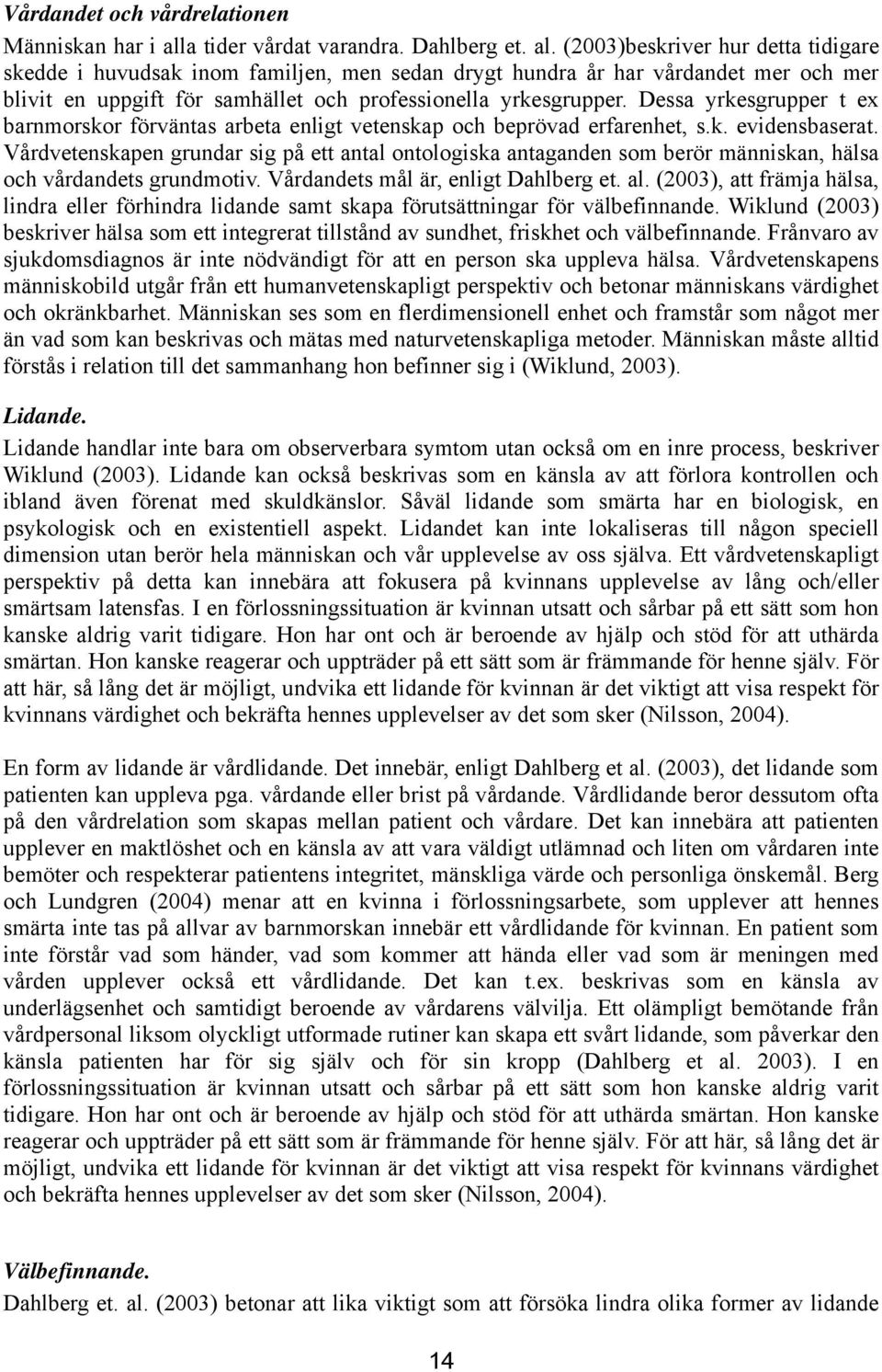 (2003)beskriver hur detta tidigare skedde i huvudsak inom familjen, men sedan drygt hundra år har vårdandet mer och mer blivit en uppgift för samhället och professionella yrkesgrupper.