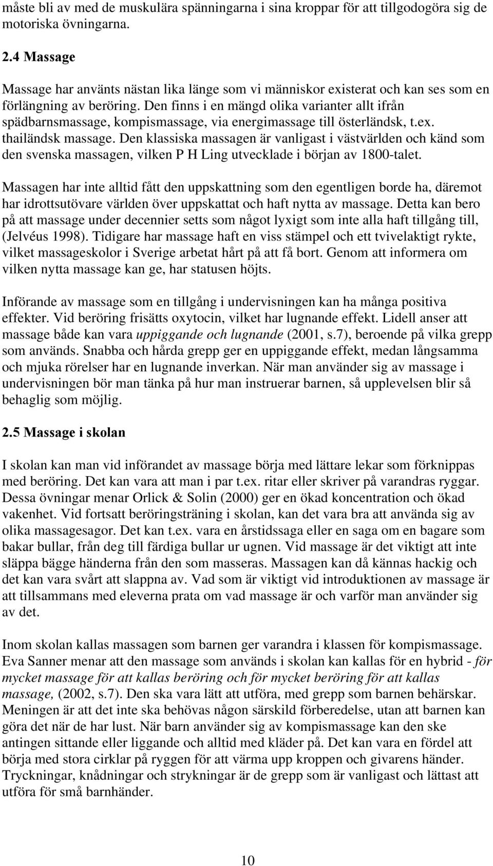 Den finns i en mängd olika varianter allt ifrån spädbarnsmassage, kompismassage, via energimassage till österländsk, t.ex. thailändsk massage.