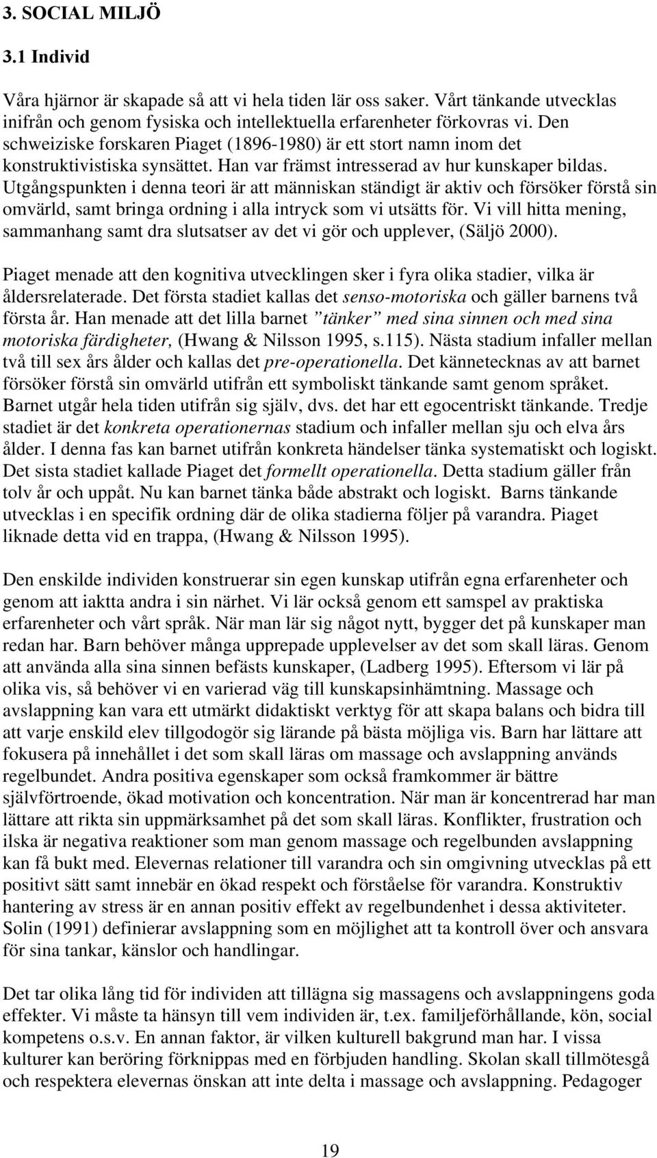 Utgångspunkten i denna teori är att människan ständigt är aktiv och försöker förstå sin omvärld, samt bringa ordning i alla intryck som vi utsätts för.