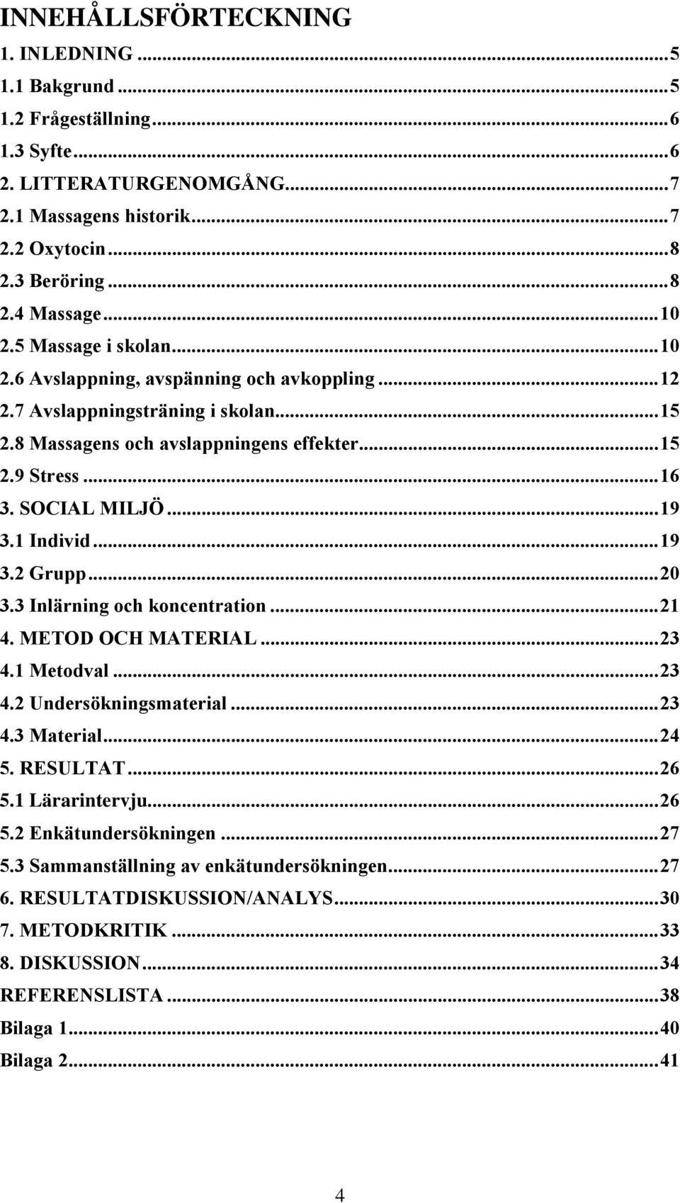 1 Individ...19 3.2 Grupp...20 3.3 Inlärning och koncentration...21 4. METOD OCH MATERIAL...23 4.1 Metodval...23 4.2 Undersökningsmaterial...23 4.3 Material...24 5. RESULTAT...26 5.1 Lärarintervju.