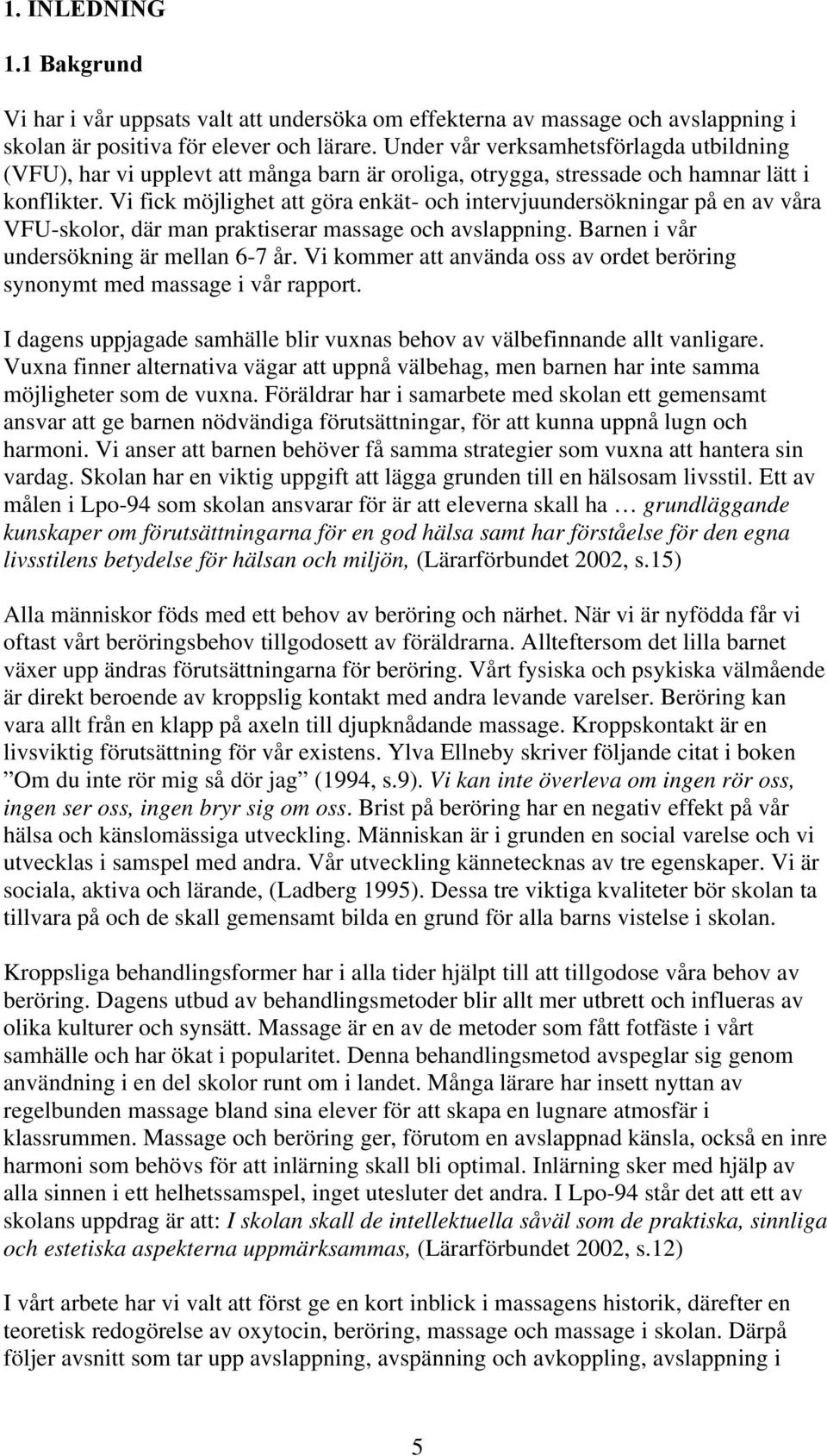 Vi fick möjlighet att göra enkät- och intervjuundersökningar på en av våra VFU-skolor, där man praktiserar massage och avslappning. Barnen i vår undersökning är mellan 6-7 år.