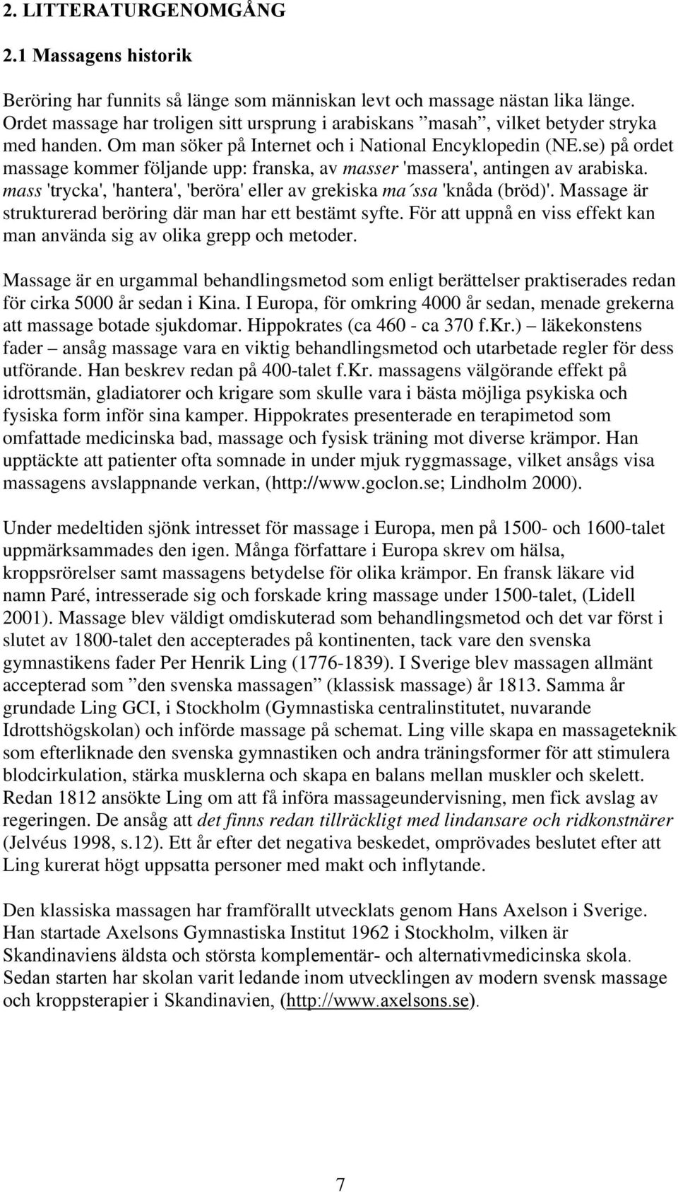 se) på ordet massage kommer följande upp: franska, av masser 'massera', antingen av arabiska. mass 'trycka', 'hantera', 'beröra' eller av grekiska ma ssa 'knåda (bröd)'.