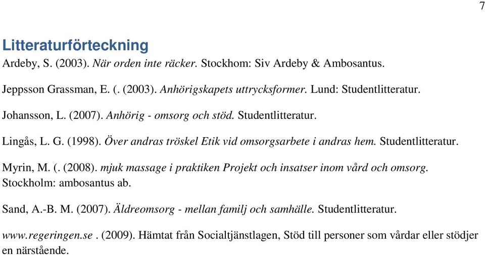 Över andras tröskel Etik vid omsorgsarbete i andras hem. Studentlitteratur. Myrin, M. (. (2008). mjuk massage i praktiken Projekt och insatser inom vård och omsorg.