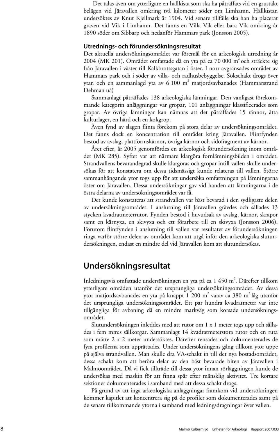 Utrednings- och förundersökningsresultat Det aktuella undersökningsområdet var föremål för en arkeologisk utredning år 2004 (MK 201).