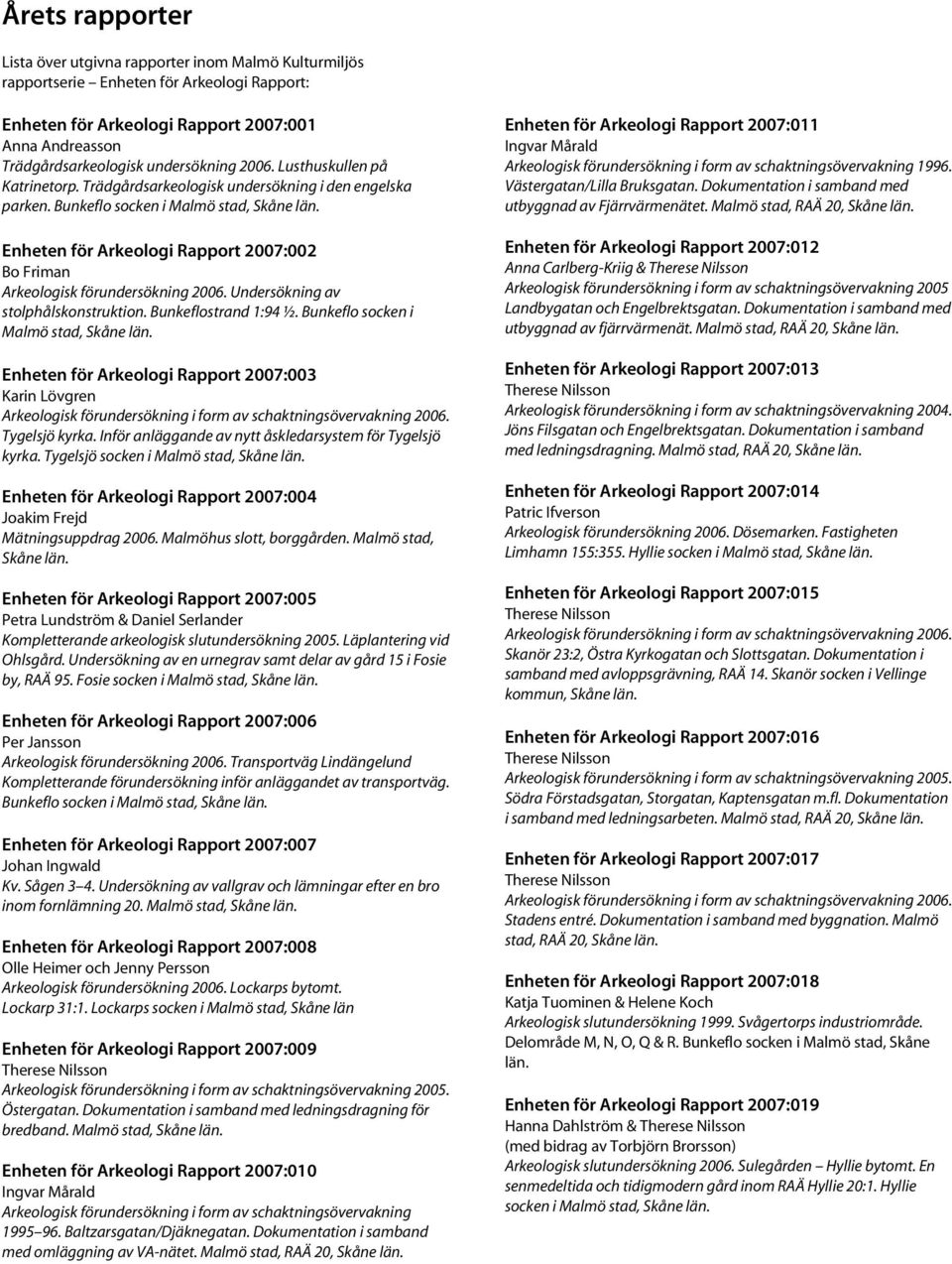 Enheten för Arkeologi Rapport 2007:002 Bo Friman Arkeologisk förundersökning 2006. Undersökning av stolphålskonstruktion. Bunkeflostrand 1:94 ½. Bunkeflo socken i Malmö stad, Skåne län.