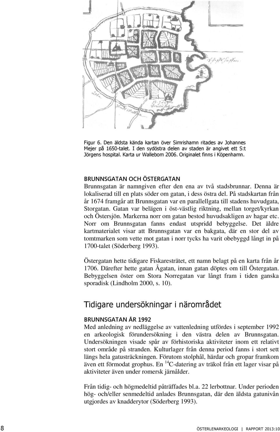 På stadskartan från år 1674 framgår att Brunnsgatan var en parallellgata till stadens huvudgata, Storgatan. Gatan var belägen i öst-västlig riktning, mellan torget/kyrkan och Östersjön.